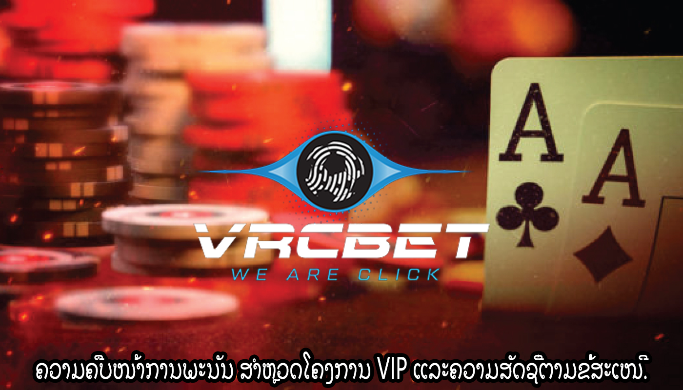 ຄວາມຄືບໜ້າການພະນັນ ສຳຫຼວດໂຄງການ VIP ແລະຄວາມສັດຊື່ຕາມຂໍ້ສະເໜີ.