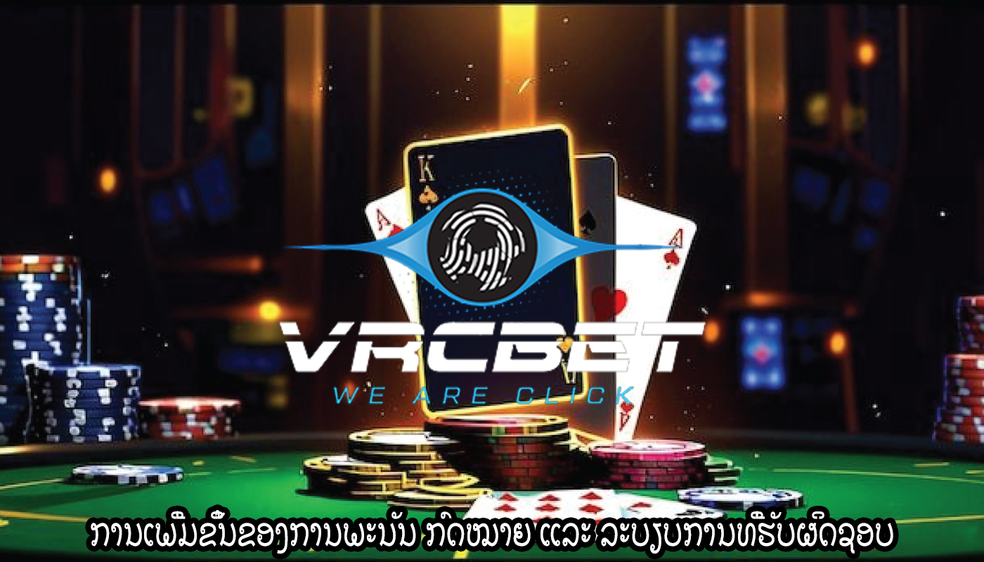 ການເພີ່ມຂຶ້ນຂອງການພະນັນ ກົດໝາຍ ແລະ ລະບຽບການທີ່ຮັບຜິດຊອບ