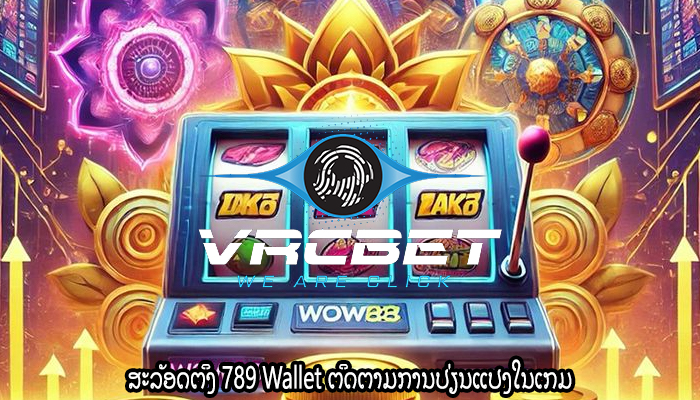 ສະລັອດຕິງ 789 Wallet ຕິດຕາມການປ່ຽນແປງໃນເກມ
