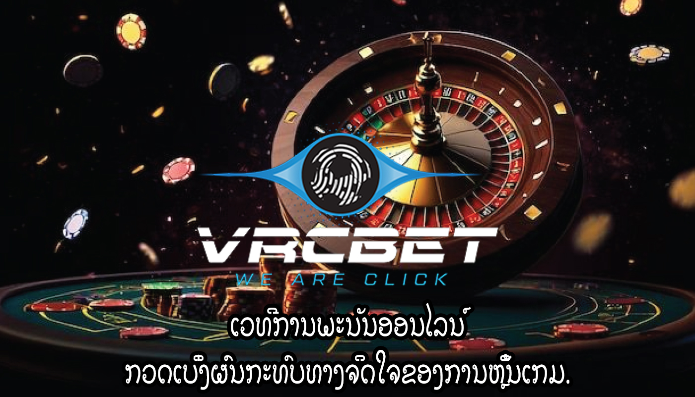 ເວທີການພະນັນອອນໄລນ໌ ກວດເບິ່ງຜົນກະທົບທາງຈິດໃຈຂອງການຫຼິ້ນເກມ.