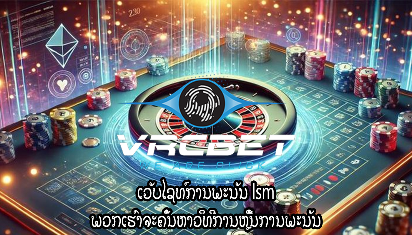 ເວັບໄຊທ໌ການພະນັນ lsm ພວກເຮົາຈະຄົ້ນຫາວິທີການຫຼີ້ນການພະນັນ