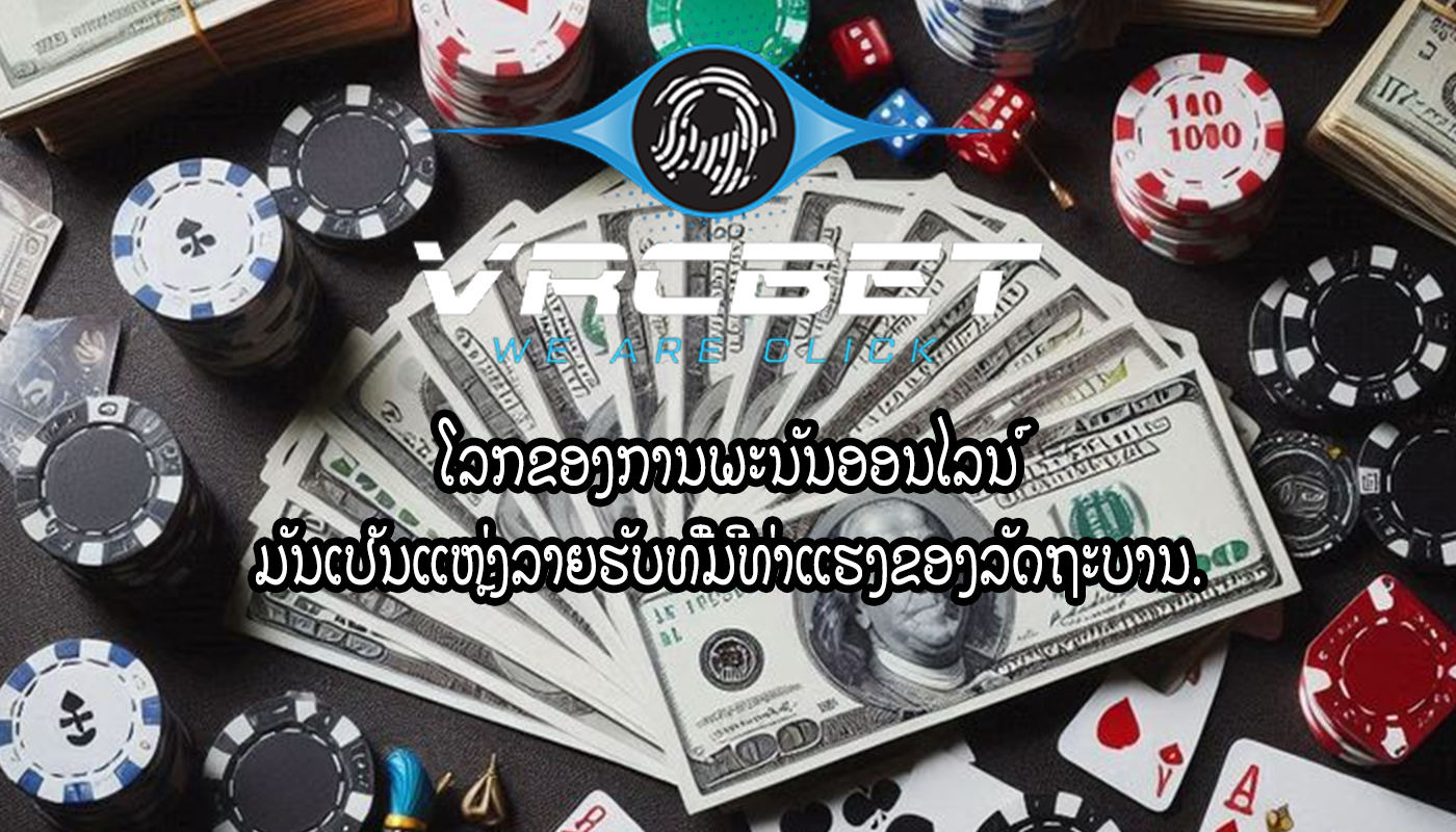 ໂລກຂອງການພະນັນອອນໄລນ໌ ມັນເປັນແຫຼ່ງລາຍຮັບທີ່ມີທ່າແຮງຂອງລັດຖະບານ.