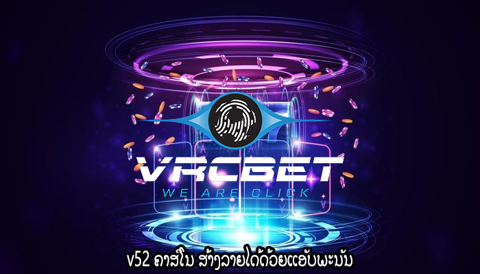 v52 ຄາສິໂນ ສ້າງລາຍໄດ້ດ້ວຍແອັບພະນັນ