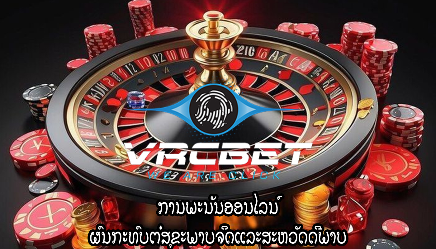 ການພະນັນອອນໄລນ໌ ຜົນກະທົບຕໍ່ສຸຂະພາບຈິດແລະສະຫວັດດີພາບ
