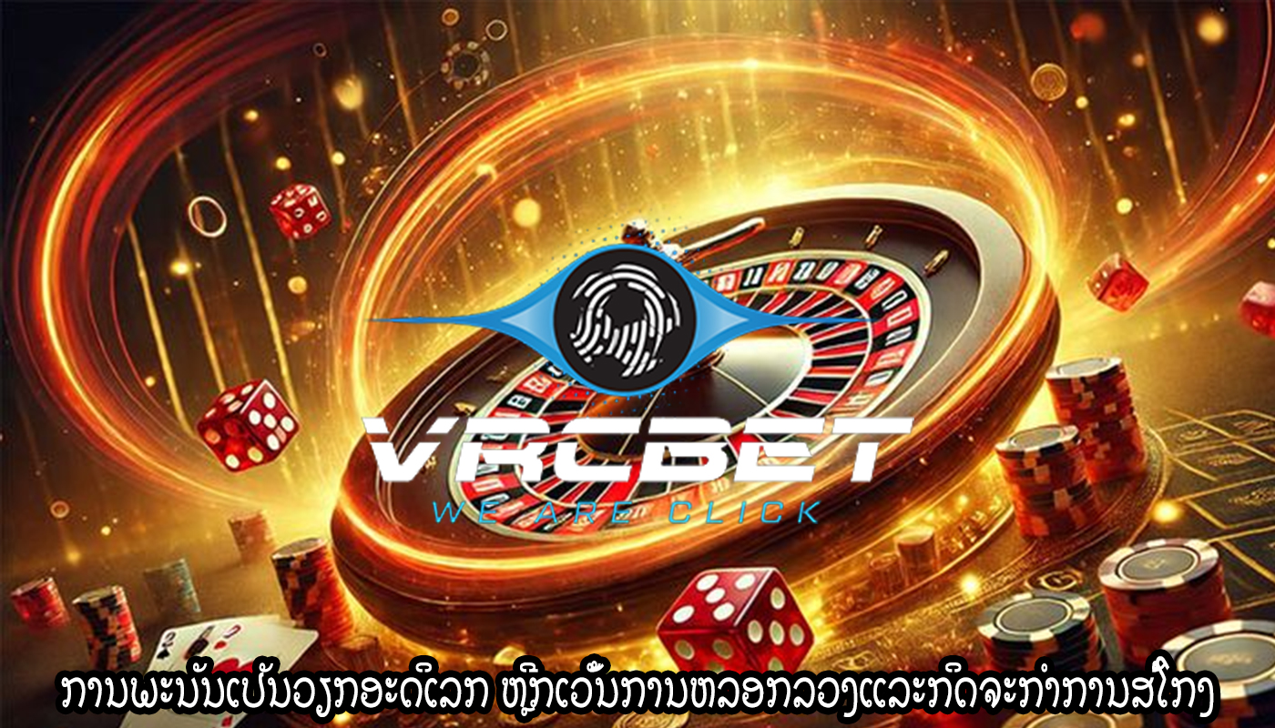 ການພະນັນເປັນວຽກອະດິເລກ ຫຼີກເວັ້ນການຫລອກລວງແລະກິດຈະກໍາການສໍ້ໂກງ