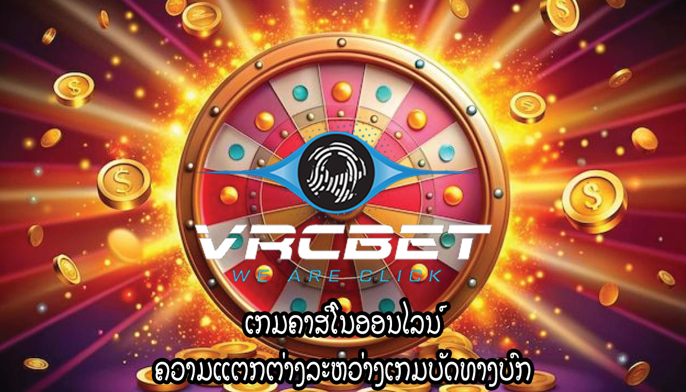 ເກມຄາສິໂນອອນໄລນ໌ ຄວາມແຕກຕ່າງລະຫວ່າງເກມບັດທາງບົກ