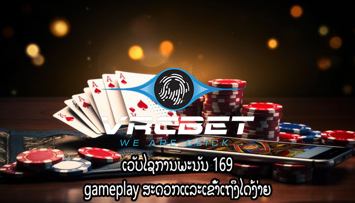 ເວັບໄຊການພະນັນ 169 gameplay ສະດວກແລະເຂົ້າເຖິງໄດ້ງ່າຍ