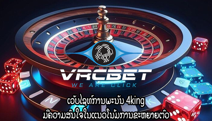 ເວັບໄຊທ໌ການພະນັນ 4king ມີຄວາມສົນໃຈໃນແນວໂນ້ມການຂະຫຍາຍຕົວ