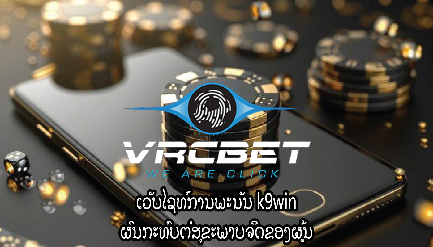 ເວັບໄຊທ໌ການພະນັນ k9win ຜົນກະທົບຕໍ່ສຸຂະພາບຈິດຂອງຜູ້ນ