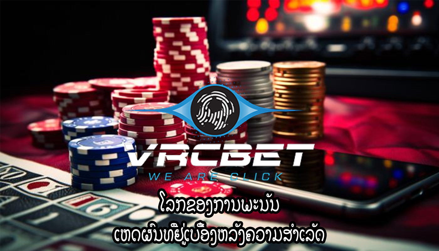 ໂລກຂອງການພະນັນ ເຫດຜົນທີ່ຢູ່ເບື້ອງຫລັງຄວາມສໍາເລັດ