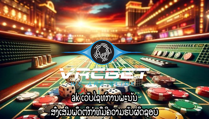 ak ເວັບໄຊທ໌ການພະນັນ ສົ່ງເສີມພຶດຕິກໍາທີ່ມີຄວາມຮັບຜິດຊອບ