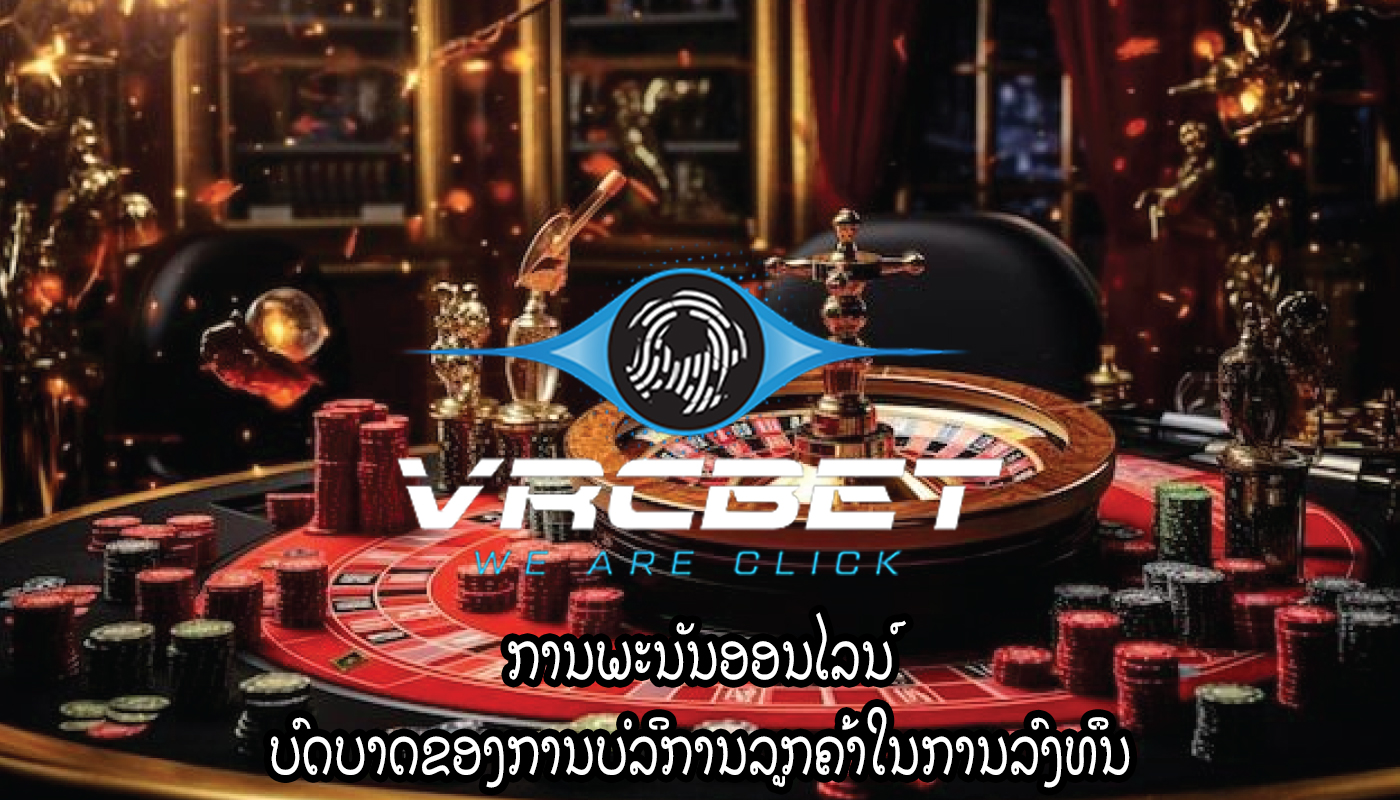 ການພະນັນອອນໄລນ໌ ບົດບາດຂອງການບໍລິການລູກຄ້າໃນການລົງທຶນ