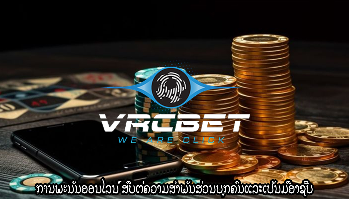 ການພະນັນອອນໄລນ໌ ສືບຕໍ່ຄວາມສໍາພັນສ່ວນບຸກຄົນແລະເປັນມືອາຊີບ