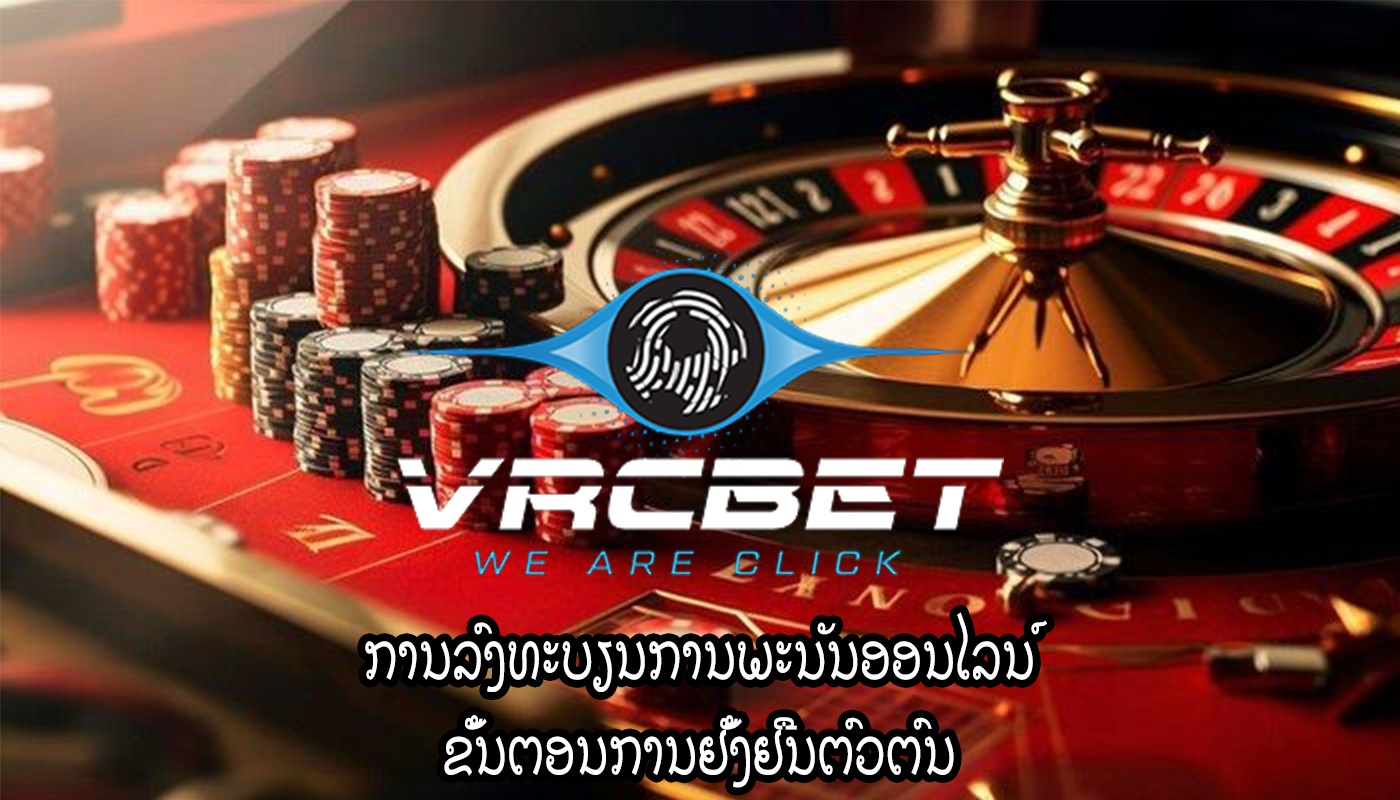 ການລົງທະບຽນການພະນັນອອນໄລນ໌ ຂັ້ນຕອນການຢັ້ງຢືນຕົວຕົນ