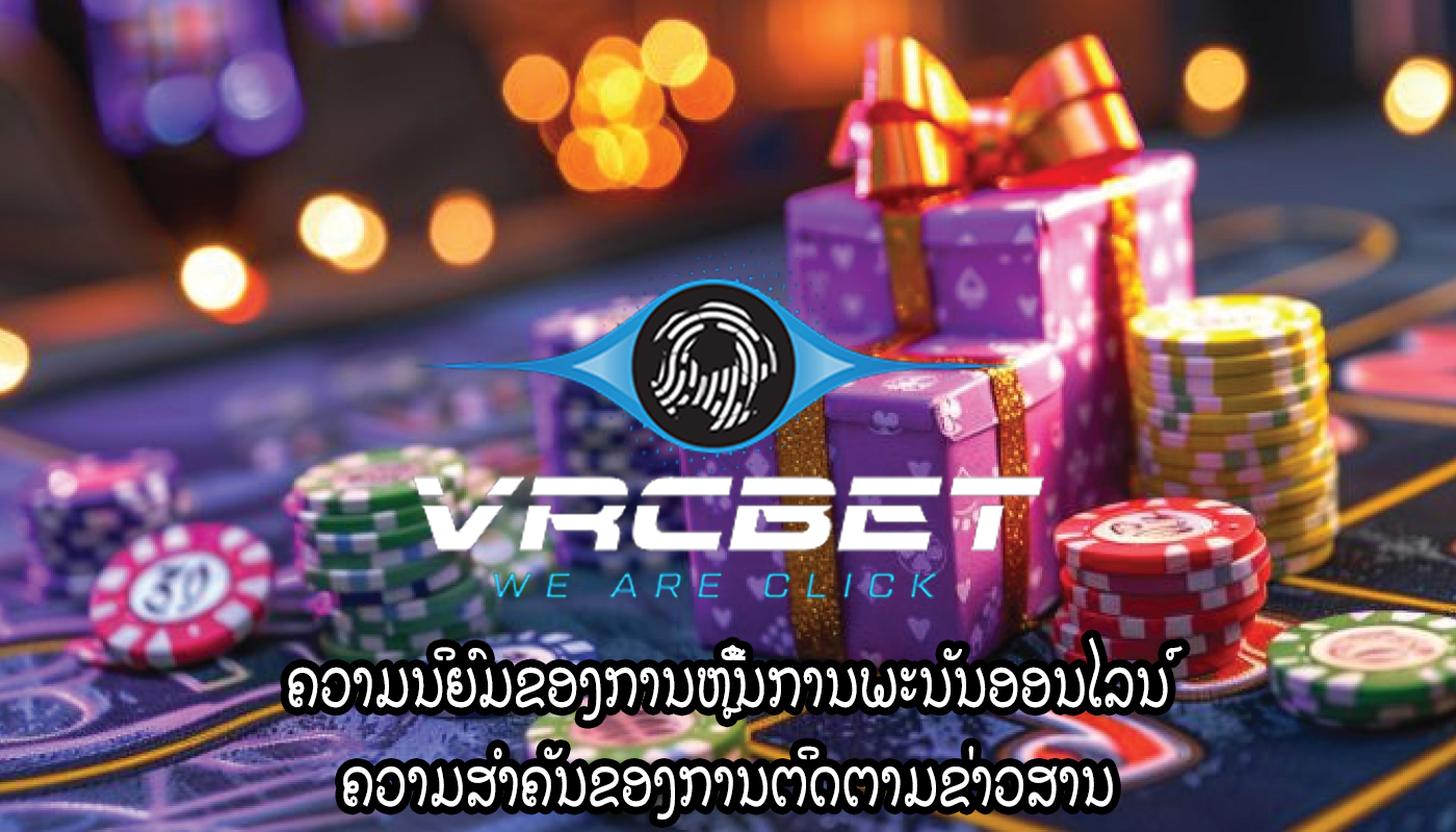ຄວາມນິຍົມຂອງການຫຼີ້ນການພະນັນອອນໄລນ໌ ຄວາມສໍາຄັນຂອງການຕິດຕາມຂ່າວສານ