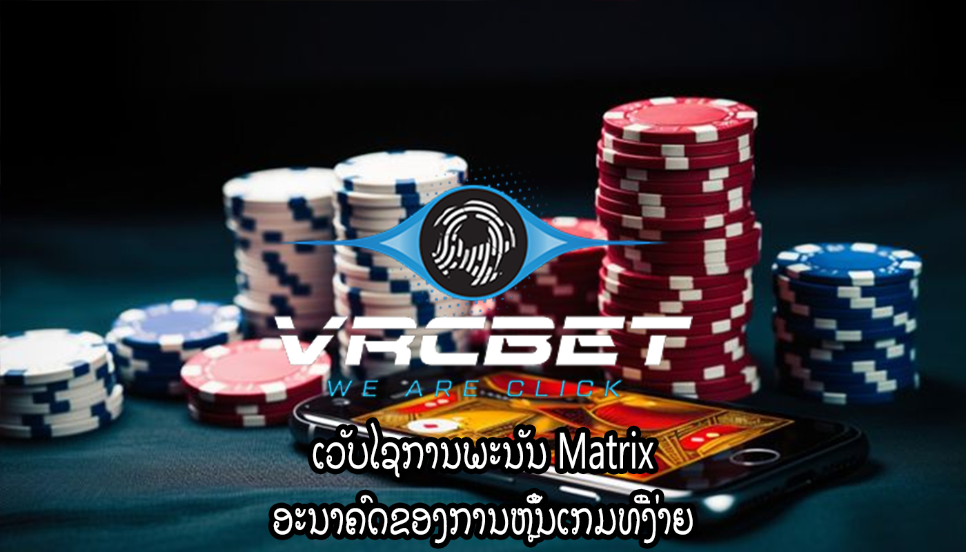 ເວັບໄຊການພະນັນ Matrix ອະນາຄົດຂອງການຫຼິ້ນເກມທີ່ງ່າຍ