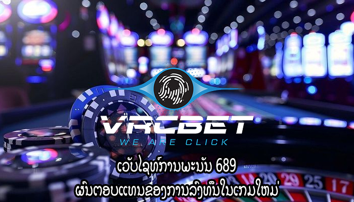 ເວັບໄຊທ໌ການພະນັນ 689 ຜົນຕອບແທນຂອງການລົງທຶນໃນເກມໃຫມ່