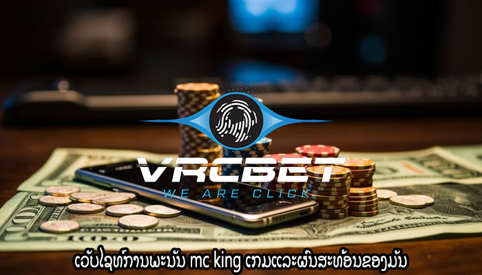 ເວັບໄຊທ໌ການພະນັນ mc king ເກມແລະຜົນສະທ້ອນຂອງມັນ