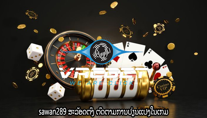 sawan289 ສະລັອດຕິງ ຕິດຕາມການປ່ຽນແປງໃນເກມ