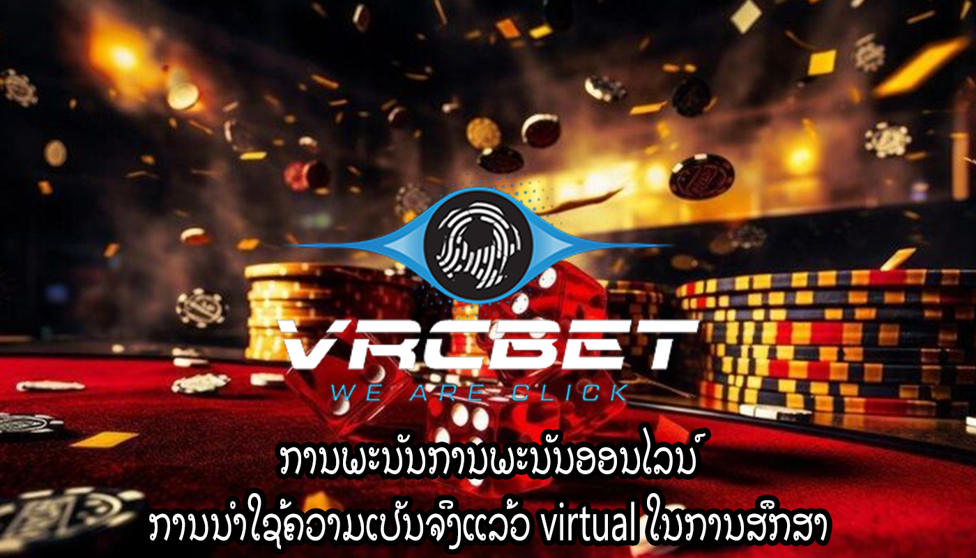 ການພະນັນການພະນັນອອນໄລນ໌ ການນໍາໃຊ້ຄວາມເປັນຈິງແລ້ວ virtual ໃນການສຶກສາ