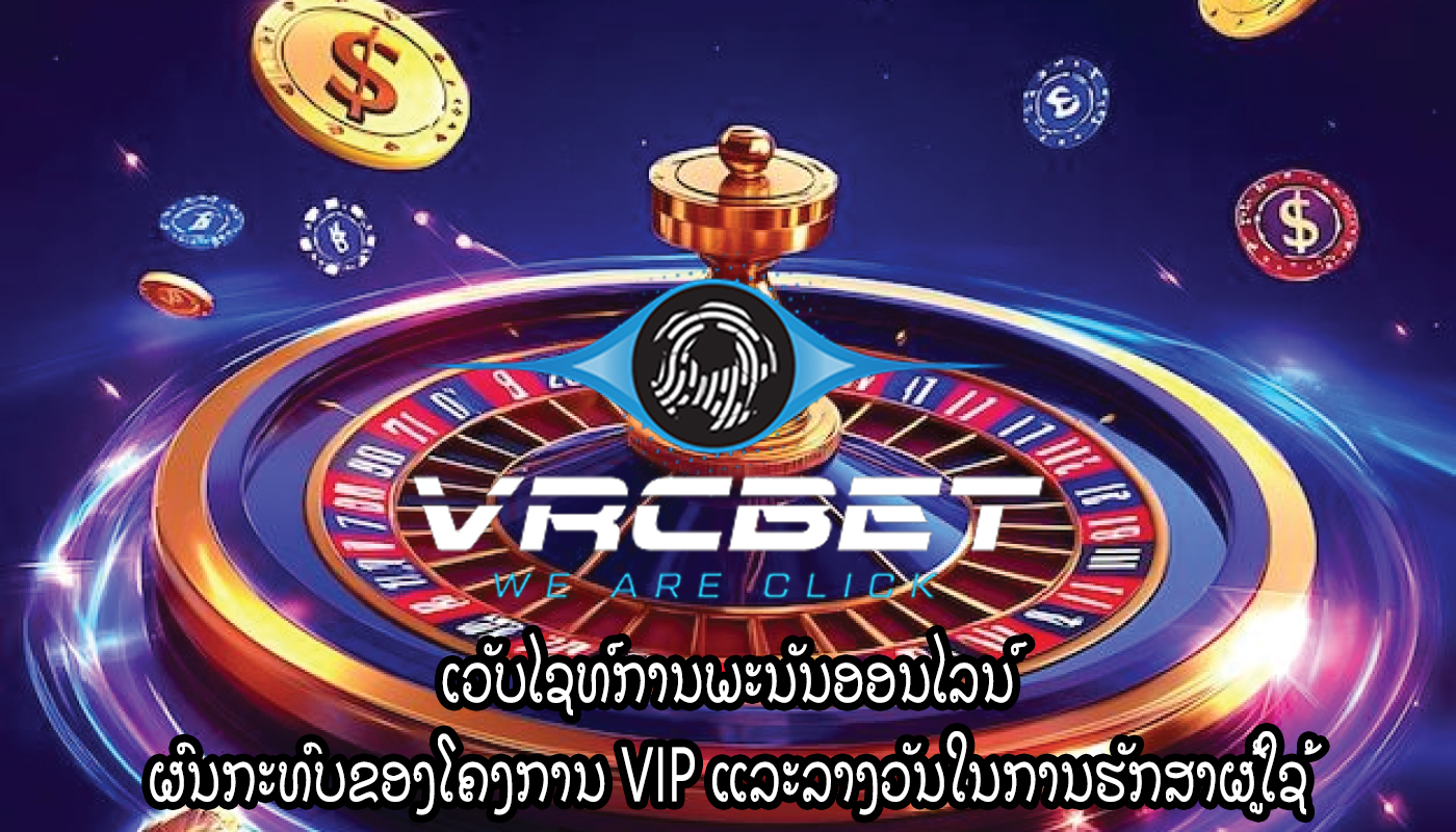 ເວັບໄຊທ໌ການພະນັນອອນໄລນ໌ ຜົນກະທົບຂອງໂຄງການ VIP ແລະລາງວັນໃນການຮັກສາຜູ້ໃຊ້