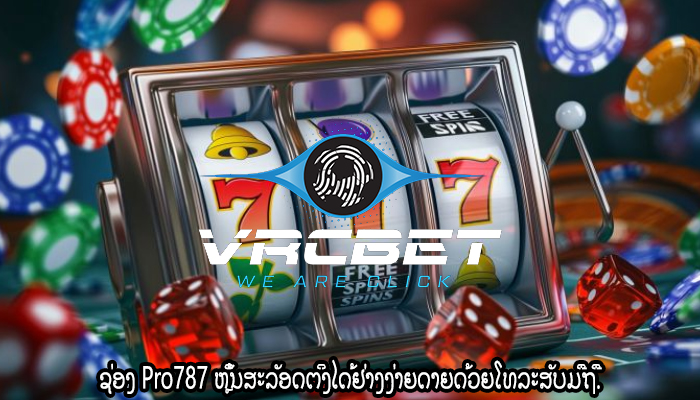 ຊ່ອງ Pro787 ຫຼິ້ນສະລັອດຕິງໄດ້ຢ່າງງ່າຍດາຍດ້ວຍໂທລະສັບມືຖື.