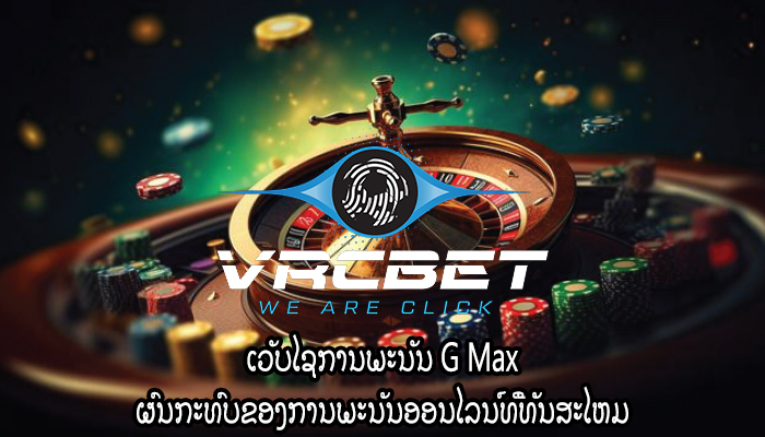 ເວັບໄຊການພະນັນ G Max ຜົນກະທົບຂອງການພະນັນອອນໄລນ໌ທີ່ທັນສະໄຫມ