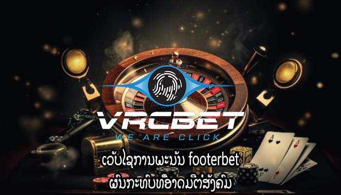 ເວັບໄຊການພະນັນ footerbet ຜົນກະທົບທີ່ອາດມີຕໍ່ສັງຄົມ