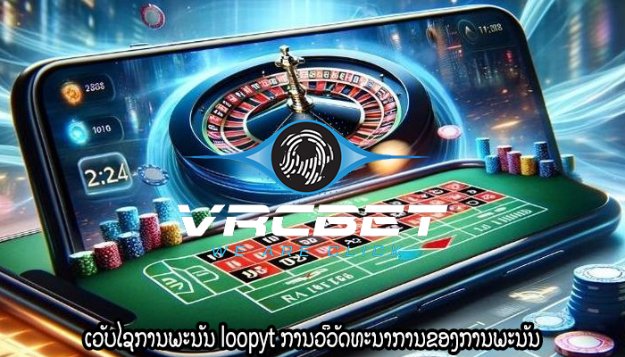 ເວັບໄຊການພະນັນ loopyt ການວິວັດທະນາການຂອງການພະນັນ