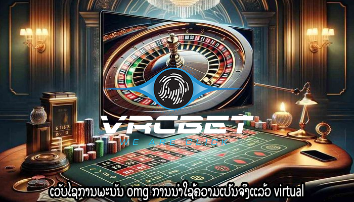 ເວັບໄຊການພະນັນ omg ການນໍາໃຊ້ຄວາມເປັນຈິງແລ້ວ virtual