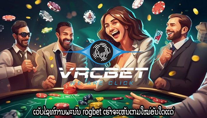 ເວັບໄຊທ໌ການພະນັນ rogbet ເຮົາຈະເຫັນເກມໃໝ່ອັນໃດແດ່