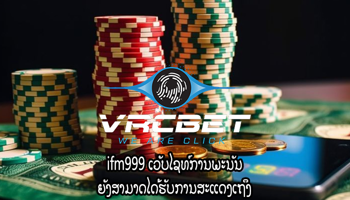 ifm999 ເວັບໄຊທ໌ການພະນັນ ຍັງສາມາດໄດ້ຮັບການສະແດງເຖິງ