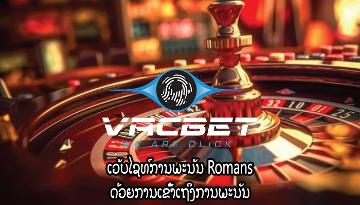 ເວັບໄຊທ໌ການພະນັນ Romans ດ້ວຍ​ການ​ເຂົ້າ​ເຖິງ​ການ​ພະ​ນັນ​