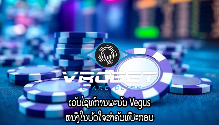 ເວັບໄຊທ໌ການພະນັນ Vegus ຫນຶ່ງໃນປັດໃຈສໍາຄັນທີ່ປະກອບ