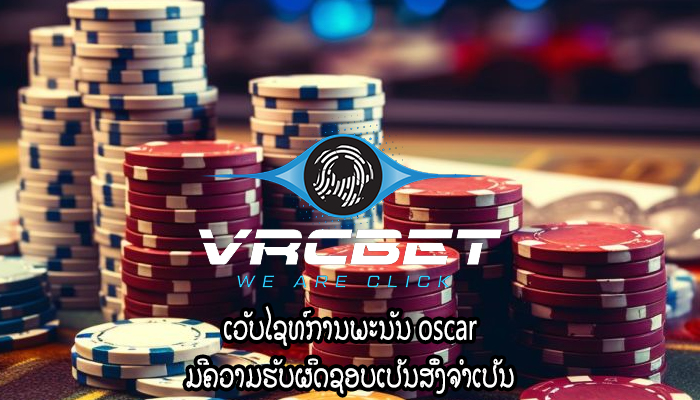 ເວັບໄຊທ໌ການພະນັນ oscar ມີຄວາມຮັບຜິດຊອບເປັນສິ່ງຈໍາເປັນ