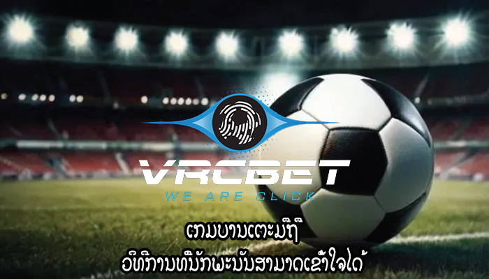 ເກມ​ບານ​ເຕະ​ມື​ຖື​ ວິທີການທີ່ນັກພະນັນສາມາດເຂົ້າໃຈໄດ້