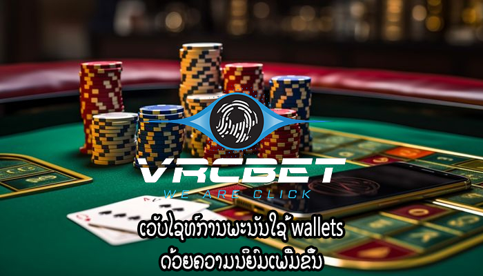 ເວັບໄຊທ໌ການພະນັນໃຊ້ wallets ດ້ວຍຄວາມນິຍົມເພີ່ມຂຶ້ນ