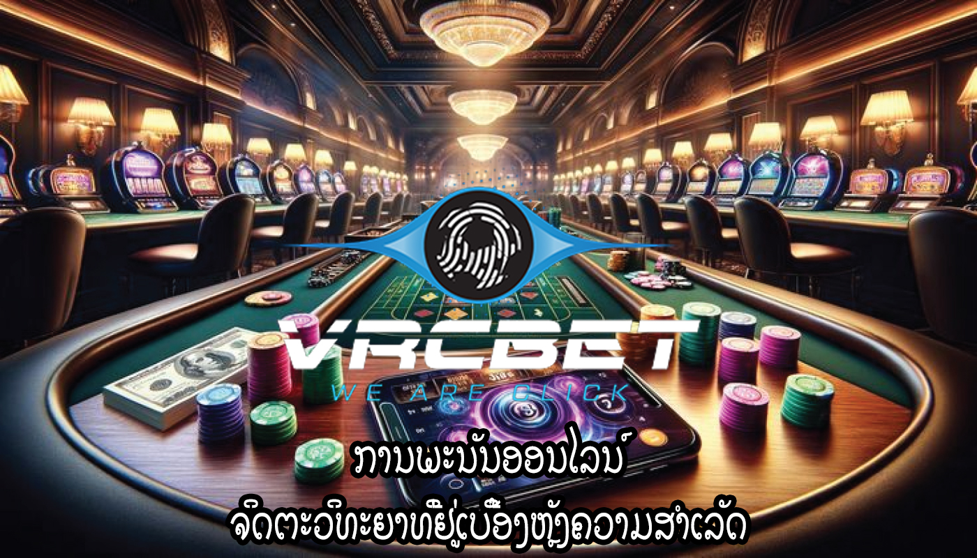 ການພະນັນອອນໄລນ໌ ຈິດຕະວິທະຍາທີ່ຢູ່ເບື້ອງຫຼັງຄວາມສຳເລັດ