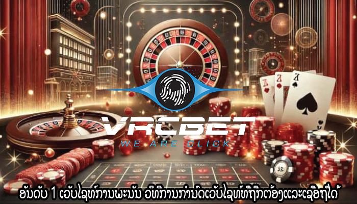 ອັນດັບ 1 ເວັບໄຊທ໌ການພະນັນ ວິທີການກໍານົດເວັບໄຊທ໌ທີ່ຖືກຕ້ອງແລະເຊື່ອຖືໄດ້