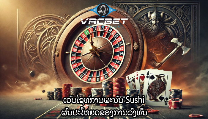 ເວັບໄຊທ໌ການພະນັນ Sushi ຜົນປະໂຫຍດຂອງການລົງທຶນ