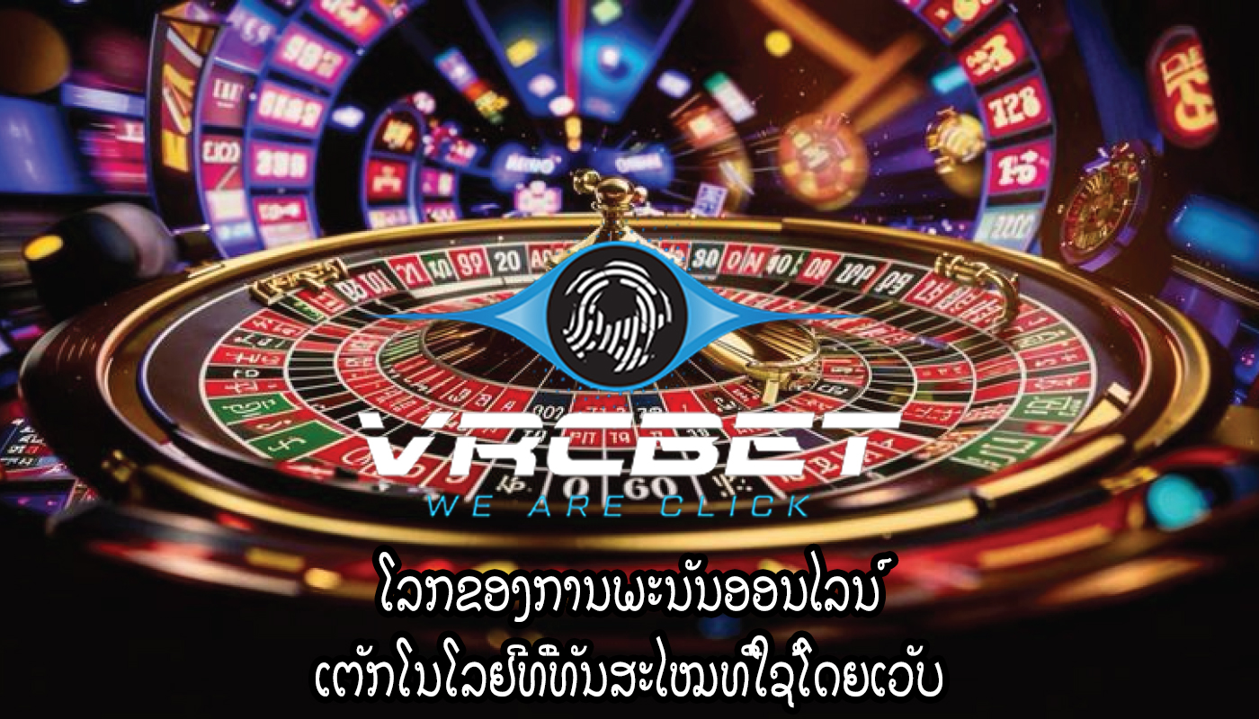 ໂລກຂອງການພະນັນອອນໄລນ໌ ເຕັກໂນໂລຢີທີ່ທັນສະໄໝທີ່ໃຊ້ໂດຍເວັບ