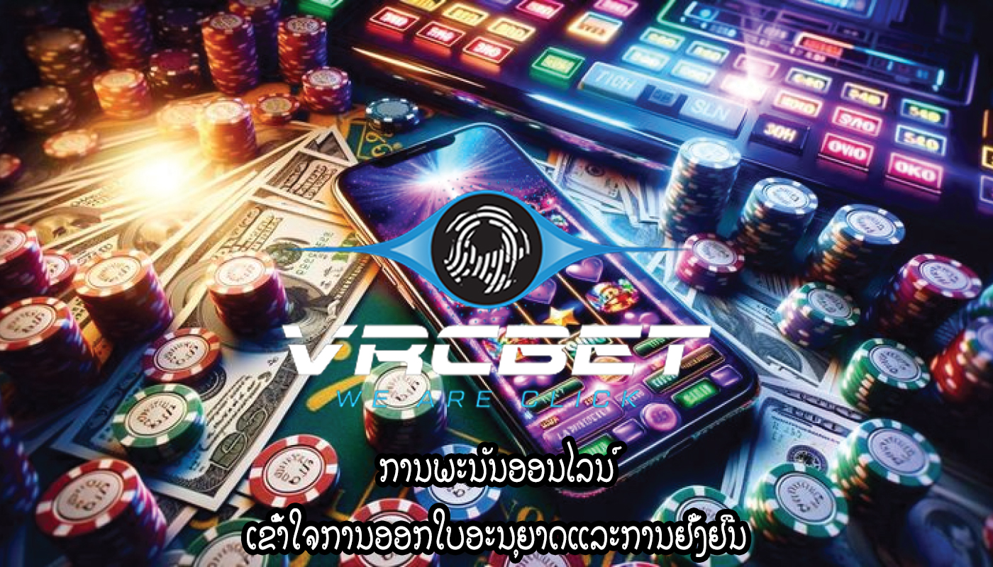 ການພະນັນອອນໄລນ໌ ເຂົ້າໃຈການອອກໃບອະນຸຍາດແລະການຢັ້ງຢືນ