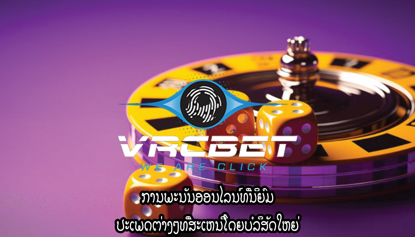 ການພະນັນອອນໄລນ໌ທີ່ນິຍົມ ປະເພດຕ່າງໆທີ່ສະເຫນີໂດຍບໍລິສັດໃຫຍ່