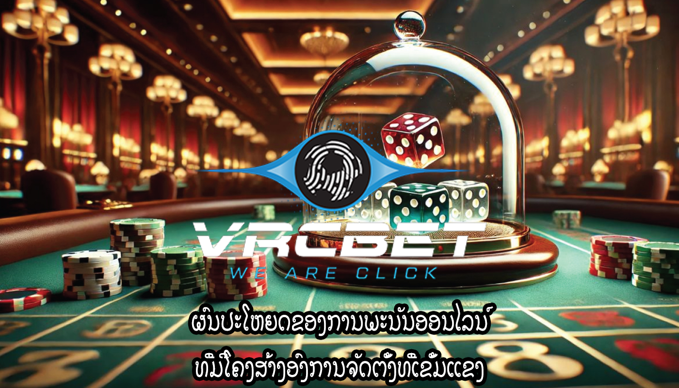 ຜົນປະໂຫຍດຂອງການພະນັນອອນໄລນ໌ ທີ່ມີໂຄງສ້າງອົງການຈັດຕັ້ງທີ່ເຂັ້ມແຂງ