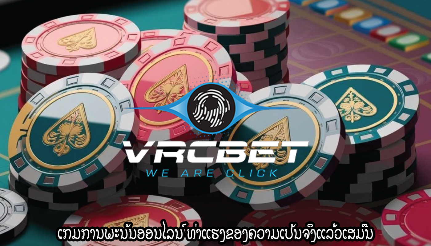 ເກມການພະນັນອອນໄລນ໌ ທ່າແຮງຂອງຄວາມເປັນຈິງແລ້ວເສມືນ