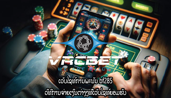 ເວັບໄຊທ໌ການພະນັນ bf285 ວິທີການຈ່າຍເງິນຕ່າງໆທີ່ເວັບໄຊທ໌ຍອມຮັບ