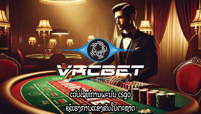 ເວັບໄຊທ໌ການພະນັນ csgo ຍູ້ແຮງການແຂ່ງຂັນໃນຕະຫຼາດ