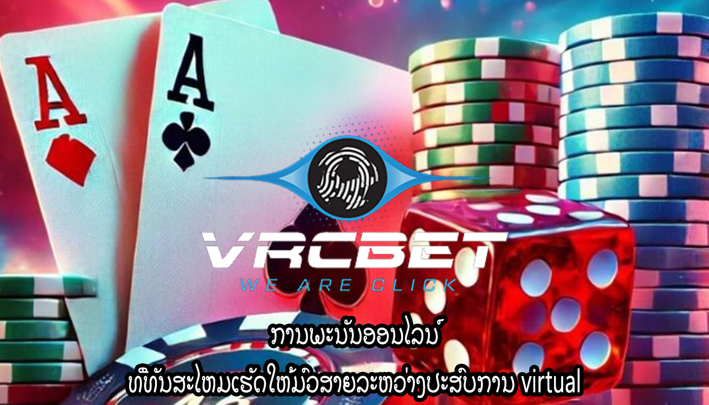 ການພະນັນອອນໄລນ໌ ທີ່ທັນສະໄຫມເຮັດໃຫ້ມົວສາຍລະຫວ່າງປະສົບການ virtual