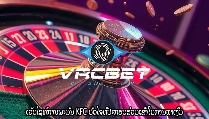 ເວັບໄຊທ໌ການພະນັນ KFC ປັດໄຈທີ່ປະກອບສ່ວນເຂົ້າໃນການຫາເງິນ