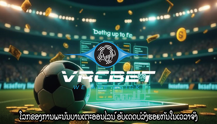 ໂລກຂອງການພະນັນບານເຕະອອນໄລນ໌ ອັບເດດບໍ່ລົງຮອຍກັນໃນເວລາຈິງ